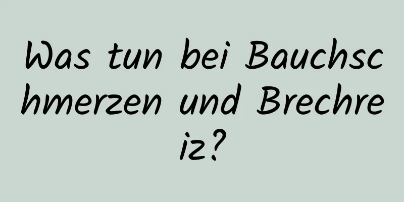 Was tun bei Bauchschmerzen und Brechreiz?