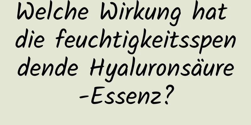 Welche Wirkung hat die feuchtigkeitsspendende Hyaluronsäure-Essenz?