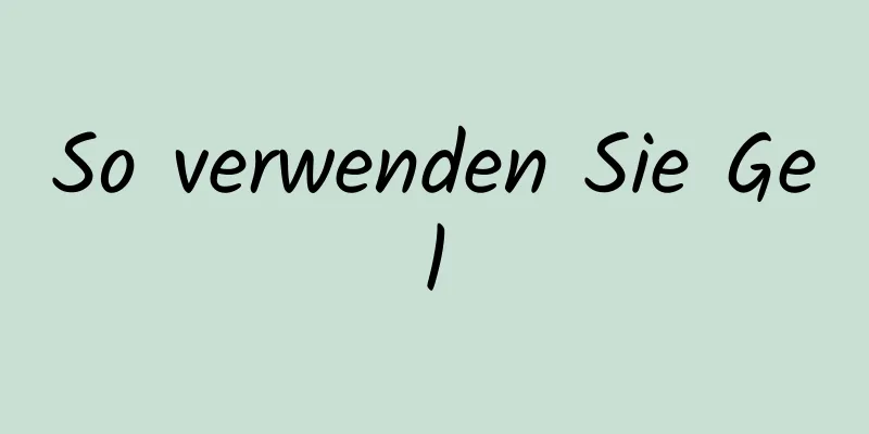 So verwenden Sie Gel