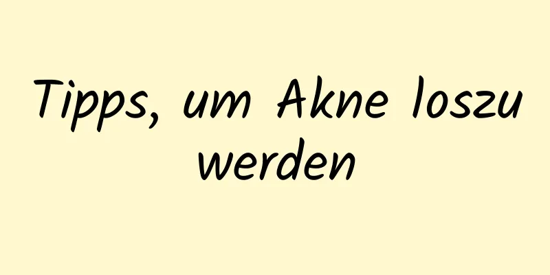 Tipps, um Akne loszuwerden