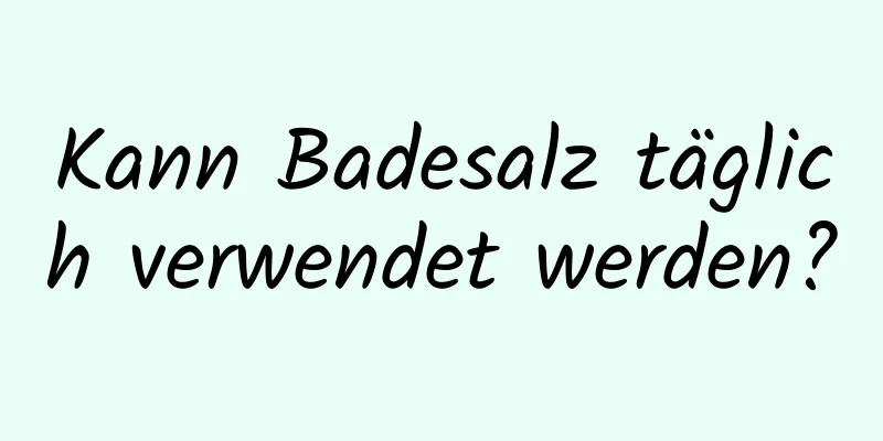 Kann Badesalz täglich verwendet werden?