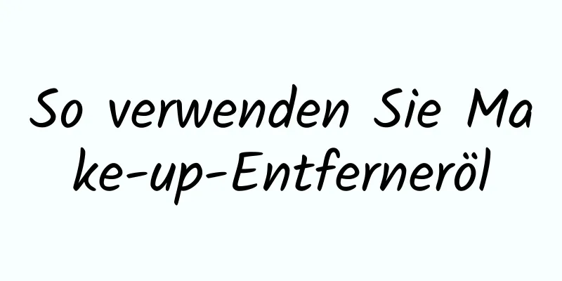 So verwenden Sie Make-up-Entferneröl