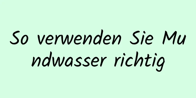 So verwenden Sie Mundwasser richtig