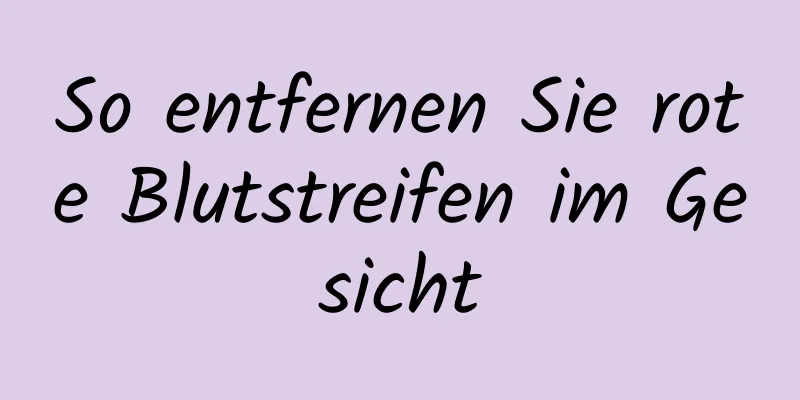 So entfernen Sie rote Blutstreifen im Gesicht