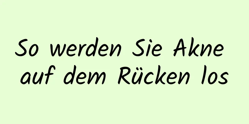 So werden Sie Akne auf dem Rücken los