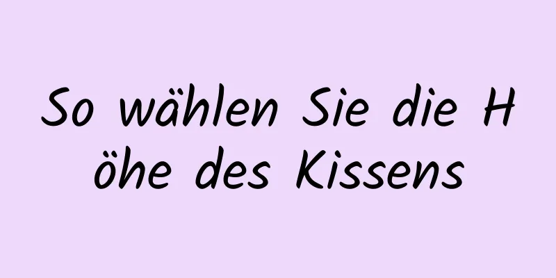 So wählen Sie die Höhe des Kissens