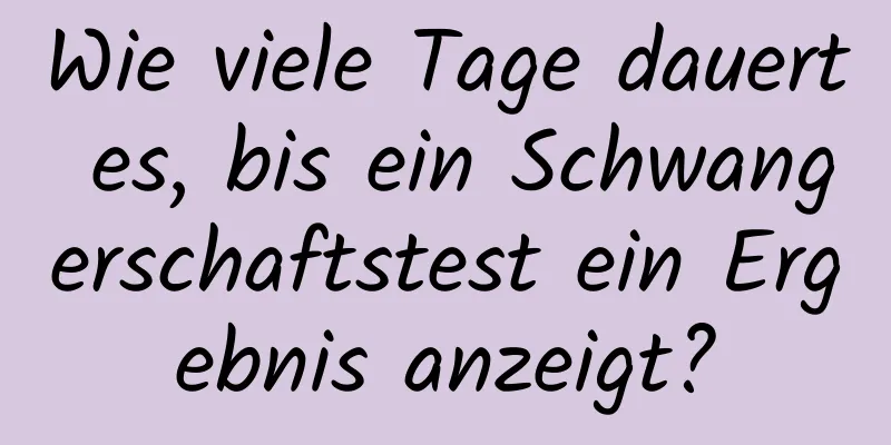Wie viele Tage dauert es, bis ein Schwangerschaftstest ein Ergebnis anzeigt?