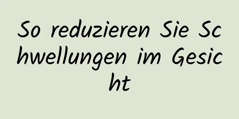So reduzieren Sie Schwellungen im Gesicht
