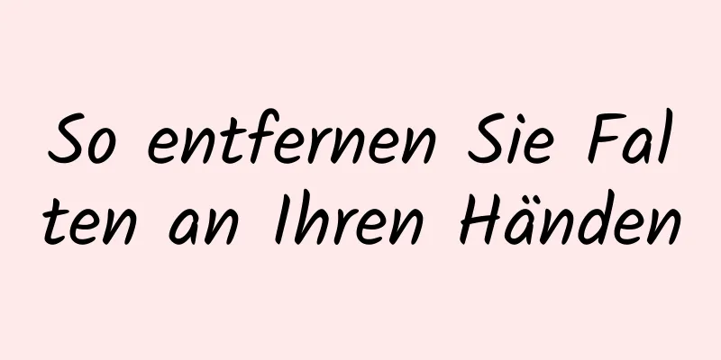 So entfernen Sie Falten an Ihren Händen