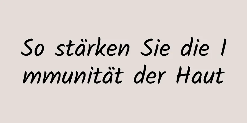 So stärken Sie die Immunität der Haut