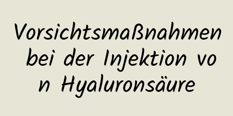 Vorsichtsmaßnahmen bei der Injektion von Hyaluronsäure