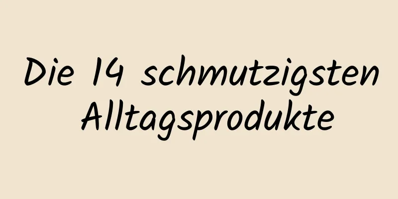 Die 14 schmutzigsten Alltagsprodukte
