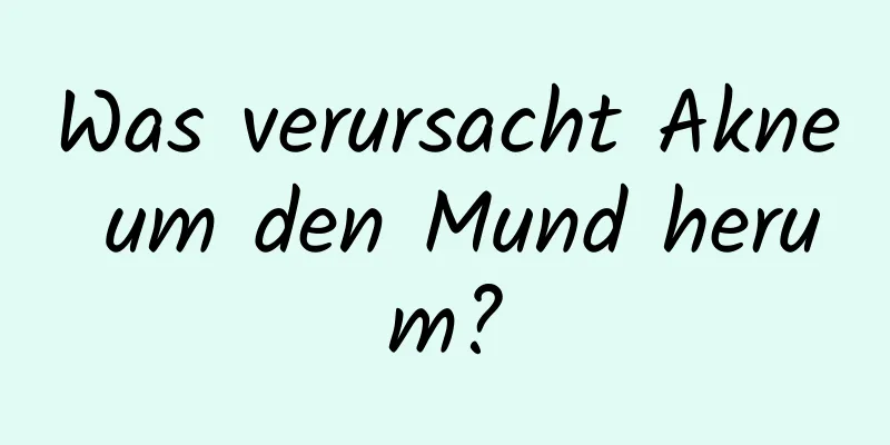 Was verursacht Akne um den Mund herum?