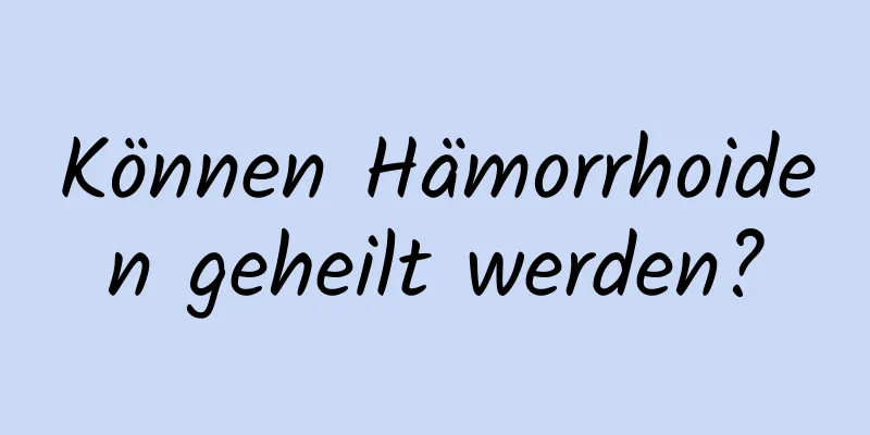 Können Hämorrhoiden geheilt werden?