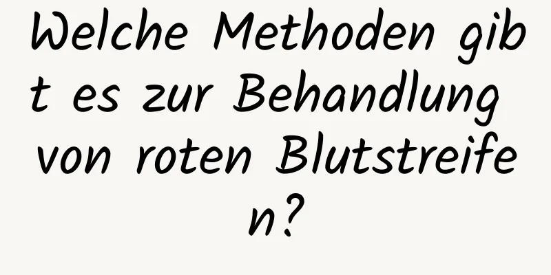 Welche Methoden gibt es zur Behandlung von roten Blutstreifen?