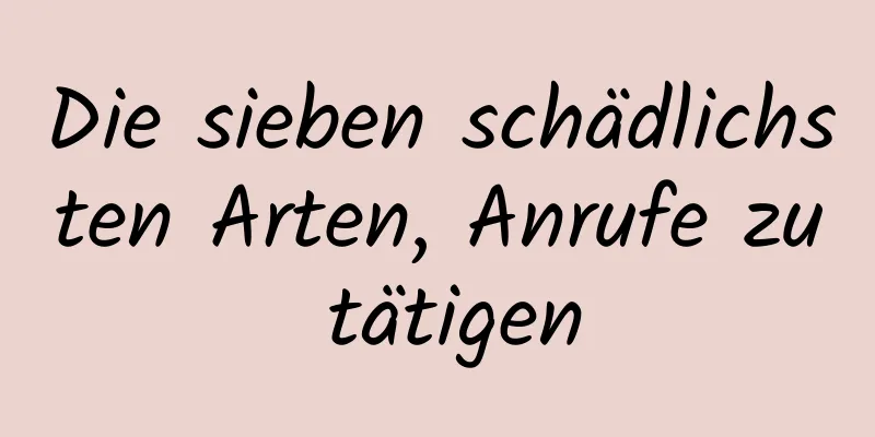Die sieben schädlichsten Arten, Anrufe zu tätigen