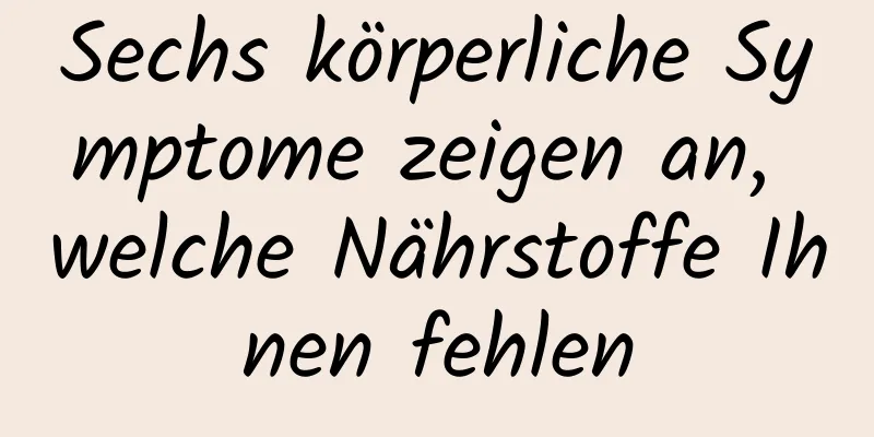 Sechs körperliche Symptome zeigen an, welche Nährstoffe Ihnen fehlen