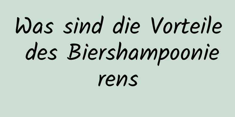 Was sind die Vorteile des Biershampoonierens