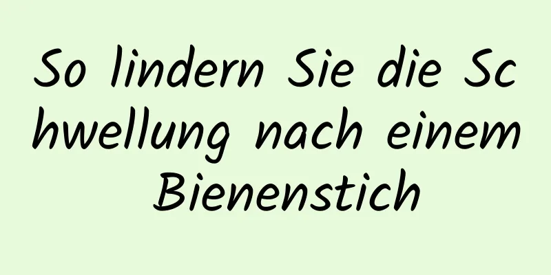 So lindern Sie die Schwellung nach einem Bienenstich