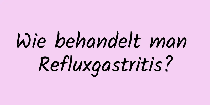 Wie behandelt man Refluxgastritis?