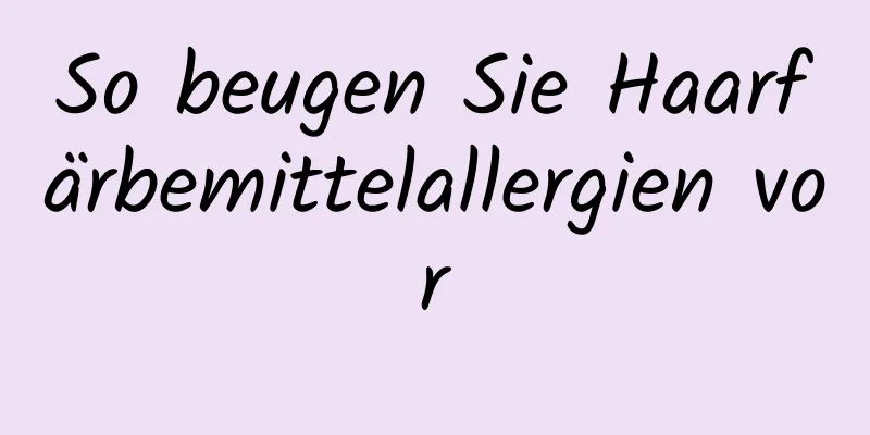 So beugen Sie Haarfärbemittelallergien vor