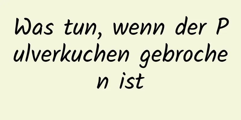 Was tun, wenn der Pulverkuchen gebrochen ist