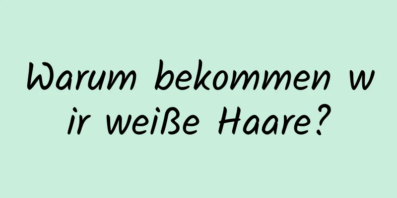 Warum bekommen wir weiße Haare?