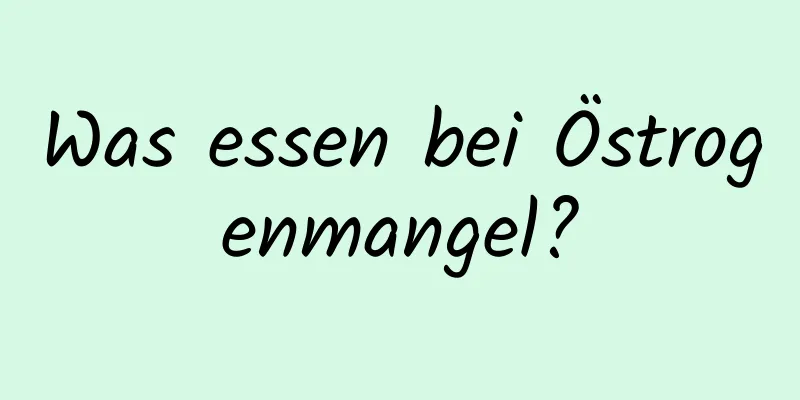 Was essen bei Östrogenmangel?