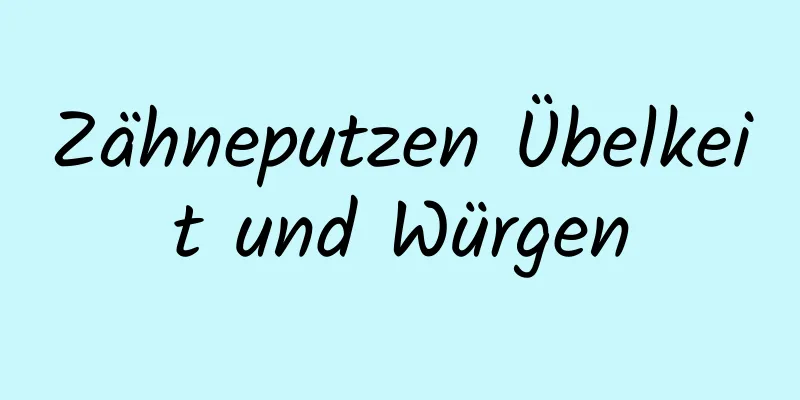 Zähneputzen Übelkeit und Würgen