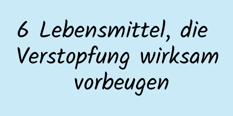 6 Lebensmittel, die Verstopfung wirksam vorbeugen