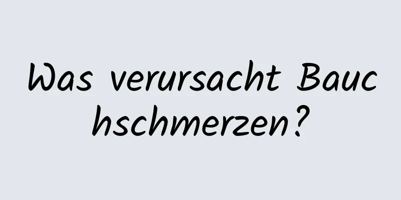 Was verursacht Bauchschmerzen?