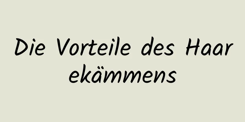 Die Vorteile des Haarekämmens