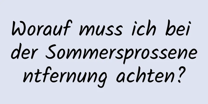 Worauf muss ich bei der Sommersprossenentfernung achten?