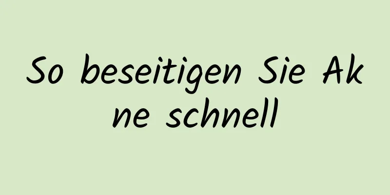 So beseitigen Sie Akne schnell