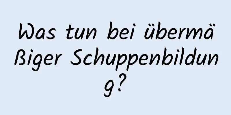 Was tun bei übermäßiger Schuppenbildung?