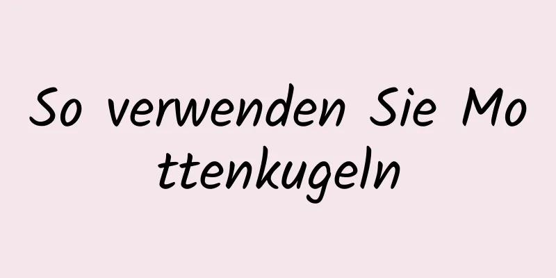 So verwenden Sie Mottenkugeln