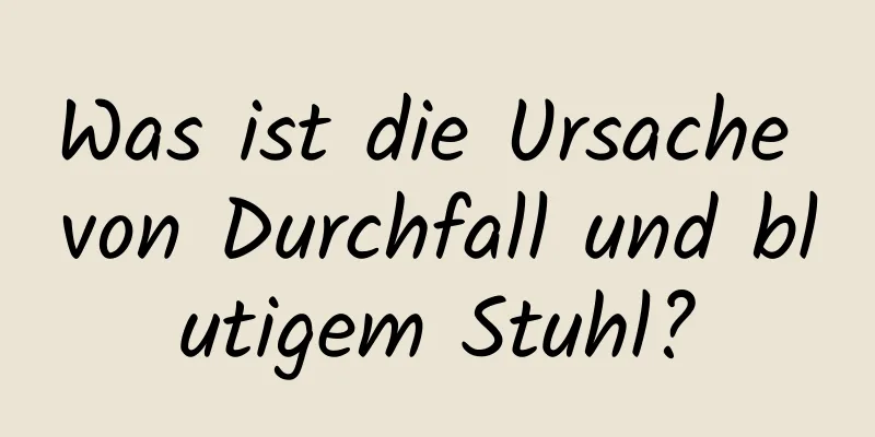 Was ist die Ursache von Durchfall und blutigem Stuhl?