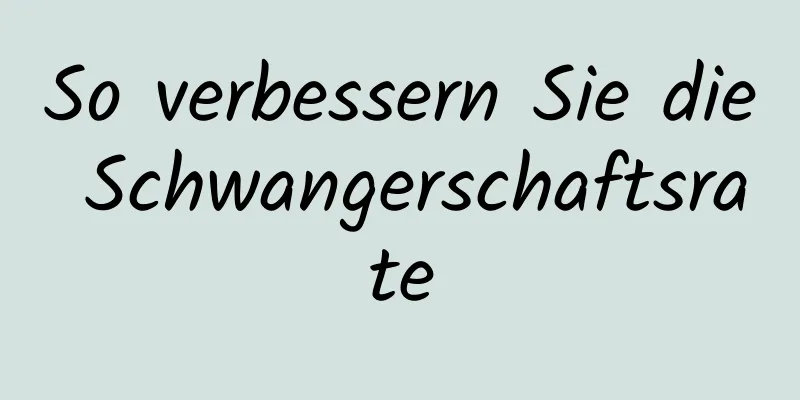 So verbessern Sie die Schwangerschaftsrate
