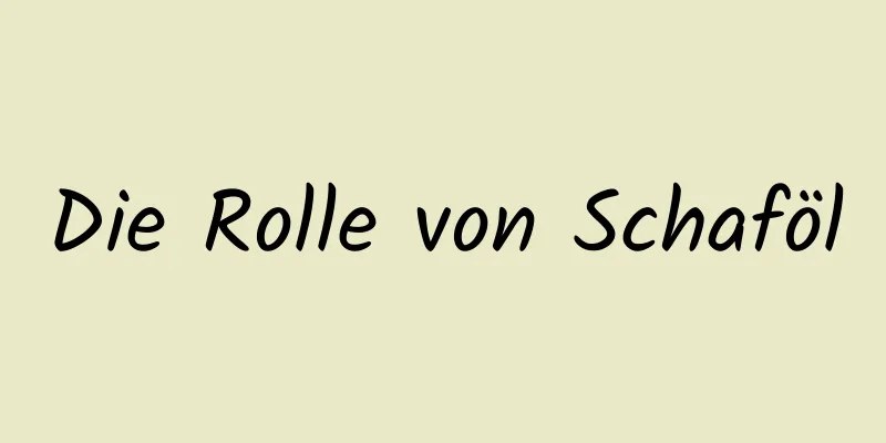 Die Rolle von Schaföl