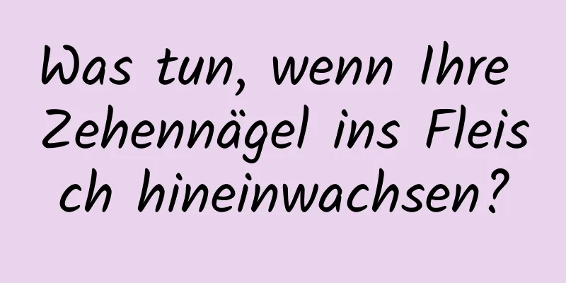 Was tun, wenn Ihre Zehennägel ins Fleisch hineinwachsen?