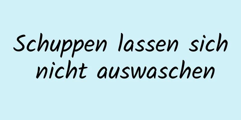 Schuppen lassen sich nicht auswaschen