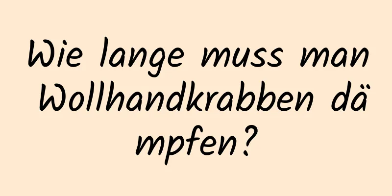 Wie lange muss man Wollhandkrabben dämpfen?