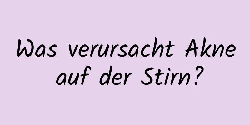 Was verursacht Akne auf der Stirn?