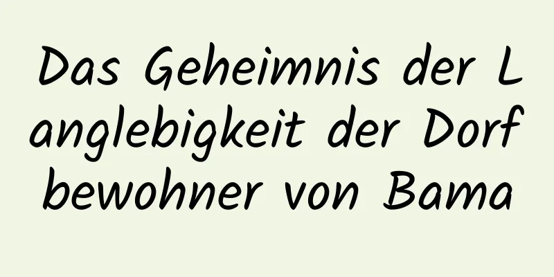 Das Geheimnis der Langlebigkeit der Dorfbewohner von Bama