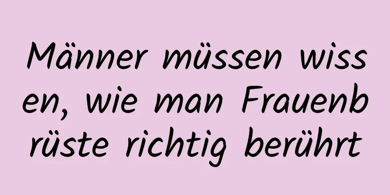 Männer müssen wissen, wie man Frauenbrüste richtig berührt