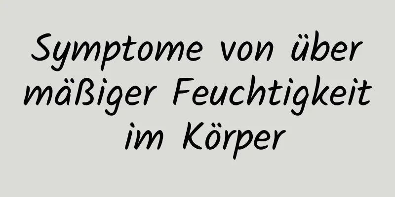 Symptome von übermäßiger Feuchtigkeit im Körper