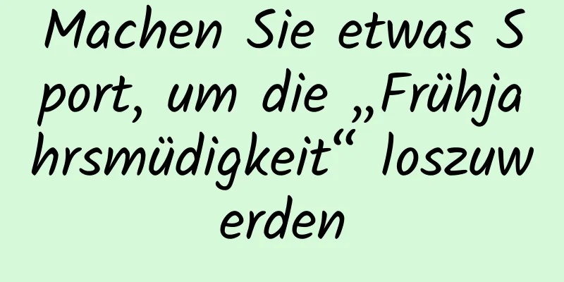 Machen Sie etwas Sport, um die „Frühjahrsmüdigkeit“ loszuwerden
