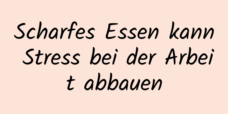 Scharfes Essen kann Stress bei der Arbeit abbauen