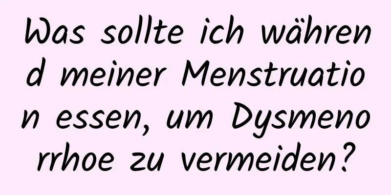 Was sollte ich während meiner Menstruation essen, um Dysmenorrhoe zu vermeiden?