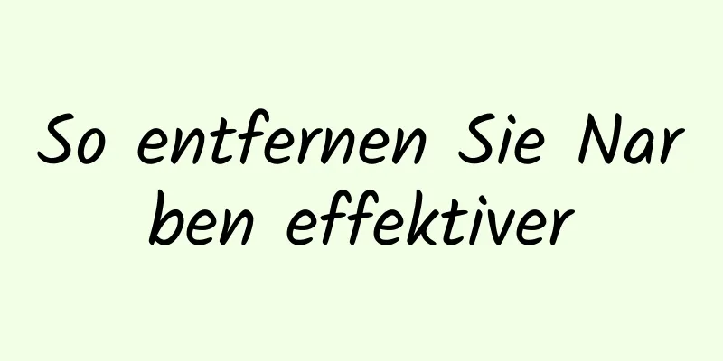 So entfernen Sie Narben effektiver